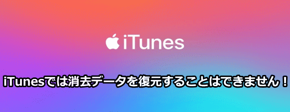 iTunesでは削除データ復旧はできません